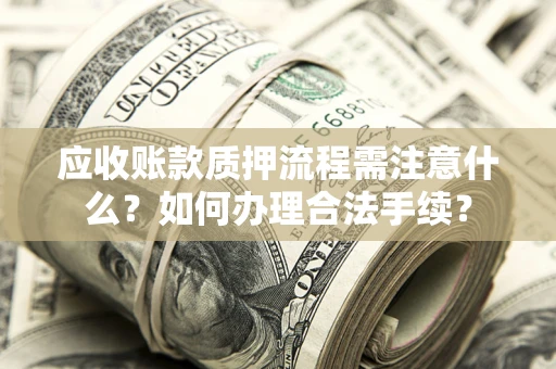 武汉应收账款质押流程需注意什么？如何办理合法手续？