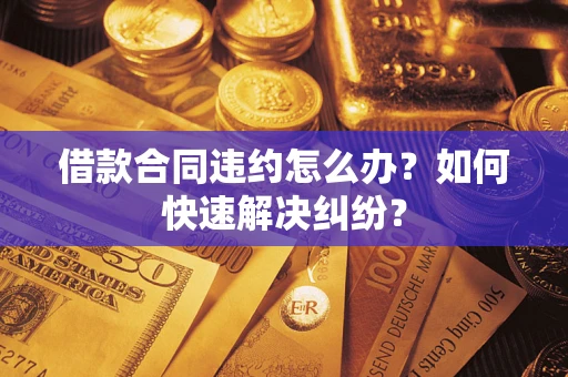 武汉借款合同违约怎么办？如何快速解决纠纷？