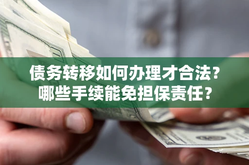 武汉债务转移如何办理才合法？哪些手续能免担保责任？