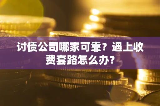 武汉讨债公司哪家可靠？遇上收费套路怎么办？