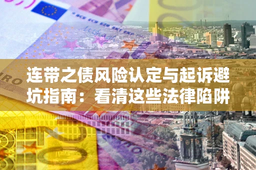 武汉连带之债风险认定与起诉避坑指南：看清这些法律陷阱，避免无辜背债