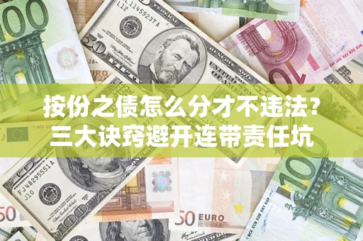 武汉按份之债怎么分才不违法？三大诀窍避开连带责任坑