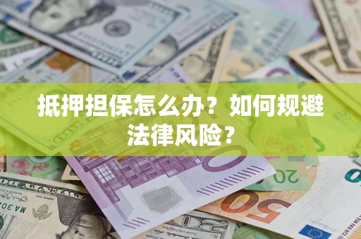 武汉抵押担保怎么办？如何规避法律风险？