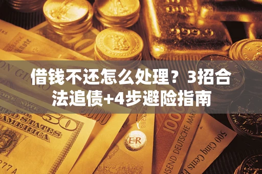 武汉借钱不还怎么处理？3招合法追债+4步避险指南