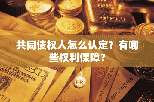 武汉共同债权人怎么认定？有哪些权利保障？