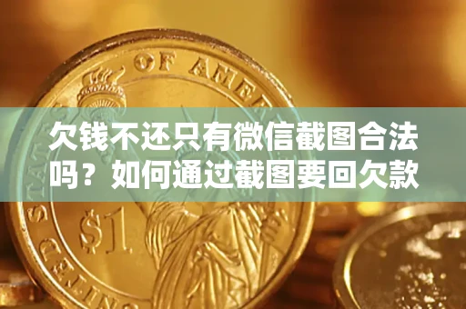武汉欠钱不还只有微信截图合法吗？如何通过截图要回欠款？