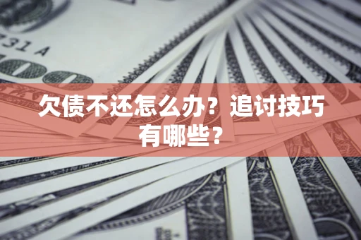 武汉欠债不还怎么办？追讨技巧有哪些？