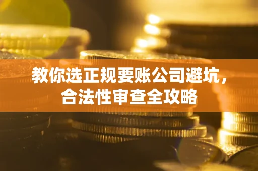 武汉教你选正规要账公司避坑，合法性审查全攻略