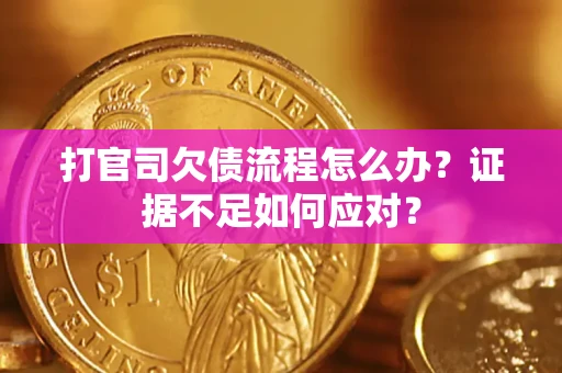 武汉打官司欠债流程怎么办？证据不足如何应对？