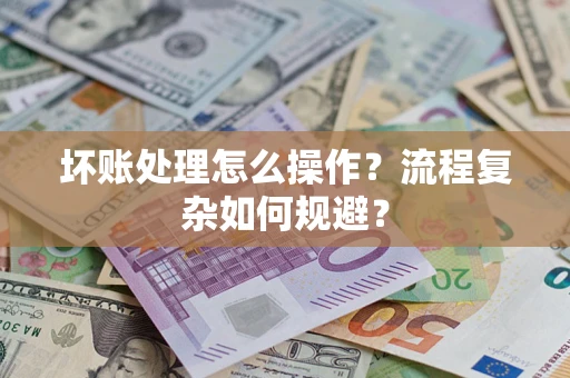 武汉坏账处理怎么操作？流程复杂如何规避？