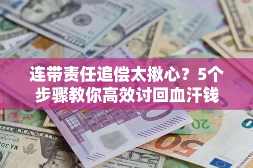 武汉连带责任追偿太揪心？5个步骤教你高效讨回血汗钱