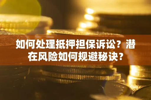 武汉如何处理抵押担保诉讼？潜在风险如何规避秘诀？