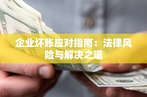 武汉企业坏账应对指南：法律风险与解决之道