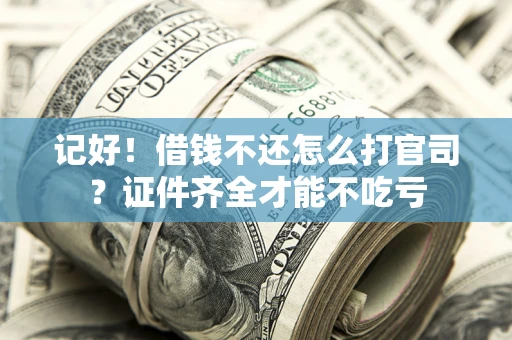 武汉记好！借钱不还怎么打官司？证件齐全才能不吃亏
