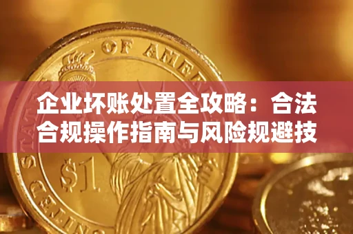 武汉企业坏账处置全攻略：合法合规操作指南与风险规避技巧解析