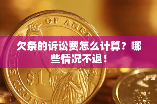 武汉欠条的诉讼费怎么计算?哪些情况不退! 武汉欠条的诉讼费怎么计算?哪些情况不退!