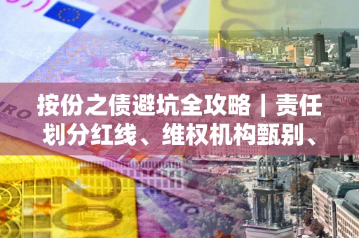 武汉按份之债避坑全攻略｜责任划分红线、维权机构甄别、纠纷处理全流程拆解