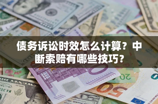 武汉债务诉讼时效怎么计算？中断索赔有哪些技巧？
