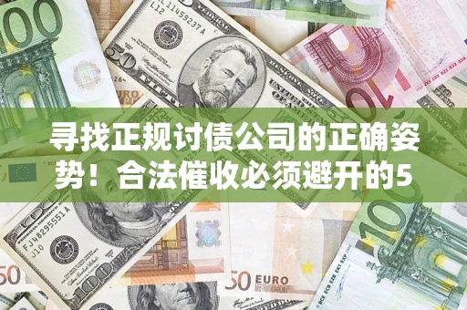 武汉寻找正规讨债公司的正确姿势！合法催收必须避开的5大雷区