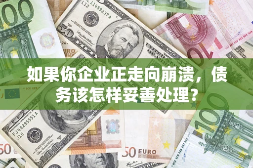 武汉如果你企业正走向崩溃，债务该怎样妥善处理？