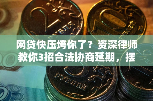 武汉网贷快压垮你了？资深律师教你3招合法协商延期，摆脱暴力催收！