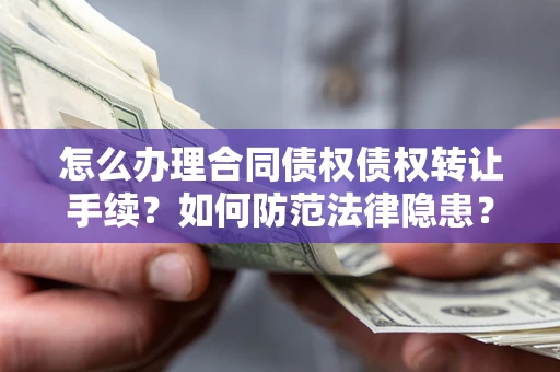 武汉怎么办理合同债权债权转让手续？如何防范法律隐患？