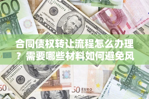 武汉合同债权转让流程怎么办理？需要哪些材料如何避免风险？