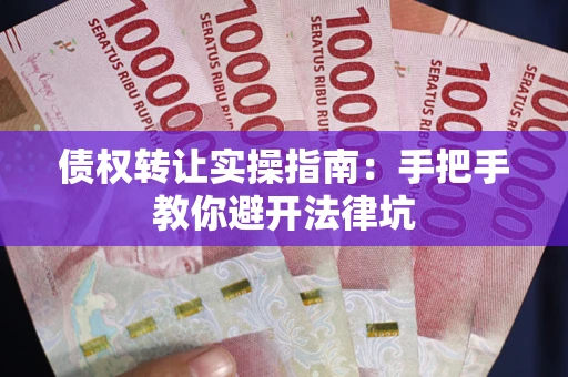 武汉债权转让实操指南：手把手教你避开法律坑