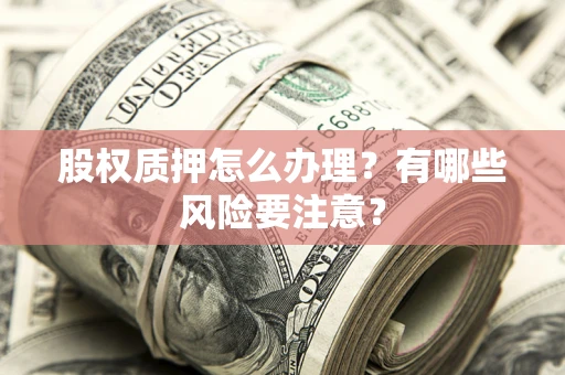 武汉股权质押怎么办理？有哪些风险要注意？