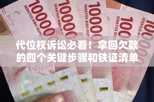 武汉代位权诉讼必看!拿回欠款的四个关键步骤和铁证清单 武汉代位权诉讼必看!拿回欠款的四个关键步骤和铁证清单