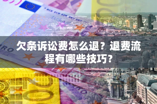 武汉欠条诉讼费怎么退？退费流程有哪些技巧？