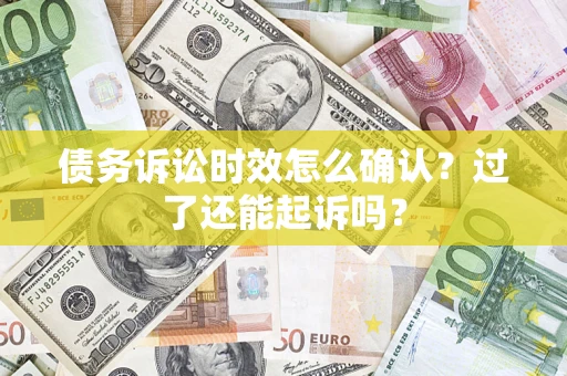 武汉债务诉讼时效怎么确认？过了还能起诉吗？