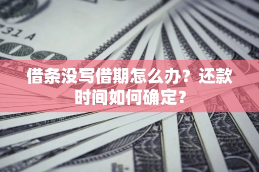 武汉借条没写借期怎么办？还款时间如何确定？