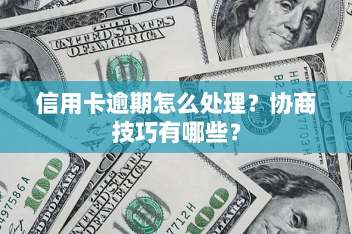 武汉信用卡逾期怎么处理？协商技巧有哪些？