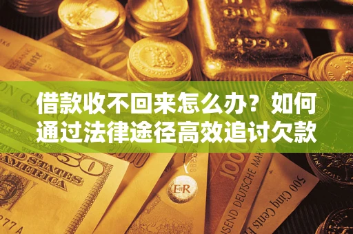 武汉借款收不回来怎么办?如何通过法律途径高效追讨欠款? 武汉借款收不回来怎么办?如何通过法律途径高效追讨欠款?