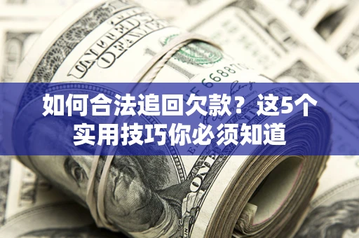 武汉如何合法追回欠款？这5个实用技巧你必须知道