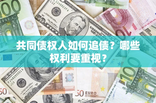 武汉共同债权人如何追债？哪些权利要重视？