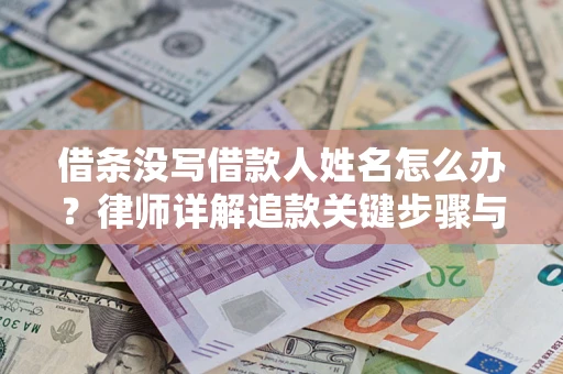 武汉借条没写借款人姓名怎么办？律师详解追款关键步骤与证据链构建