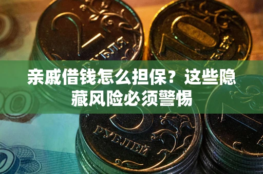 武汉亲戚借钱怎么担保？这些隐藏风险必须警惕