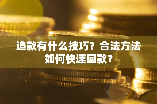 武汉追款有什么技巧？合法方法如何快速回款？