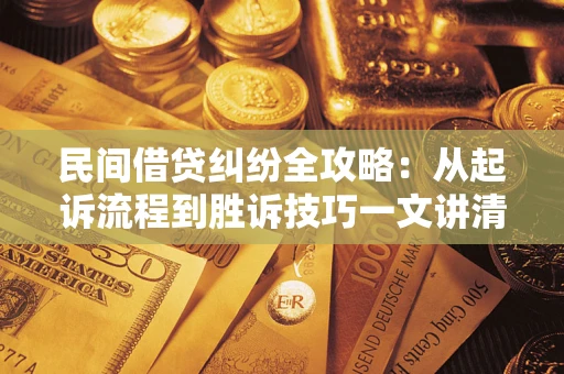 武汉民间借贷纠纷全攻略：从起诉流程到胜诉技巧一文讲清