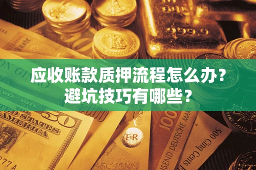武汉应收账款质押流程怎么办？避坑技巧有哪些？