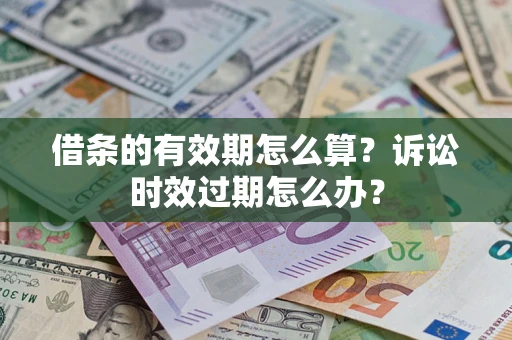 武汉借条的有效期怎么算？诉讼时效过期怎么办？