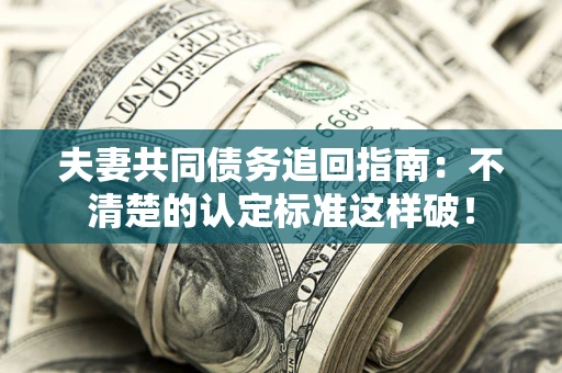 武汉夫妻共同债务追回指南：不清楚的认定标准这样破！