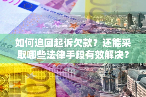 武汉如何追回起诉欠款？还能采取哪些法律手段有效解决？