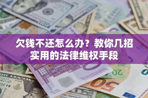 武汉欠钱不还怎么办？教你几招实用的法律维权手段