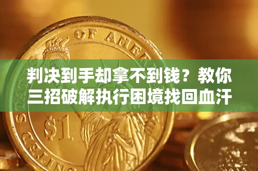 武汉判决到手却拿不到钱？教你三招破解执行困境找回血汗钱