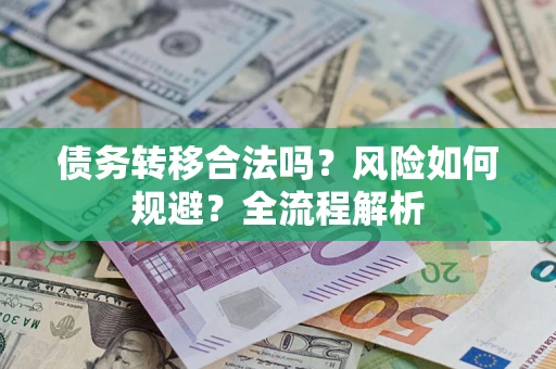 武汉债务转移合法吗？风险如何规避？全流程解析
