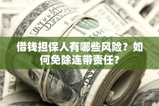 武汉借钱担保人有哪些风险？如何免除连带责任？