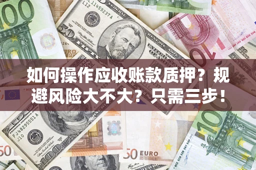 武汉如何操作应收账款质押？规避风险大不大？只需三步！
